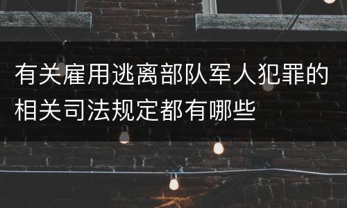 有关雇用逃离部队军人犯罪的相关司法规定都有哪些