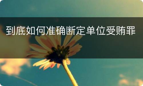 到底如何准确断定单位受贿罪