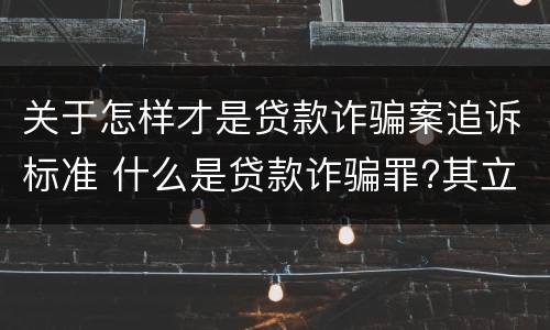 关于怎样才是贷款诈骗案追诉标准 什么是贷款诈骗罪?其立案追诉标准是什么?