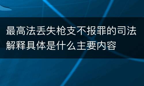 最高法丢失枪支不报罪的司法解释具体是什么主要内容