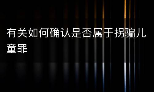 有关如何确认是否属于拐骗儿童罪