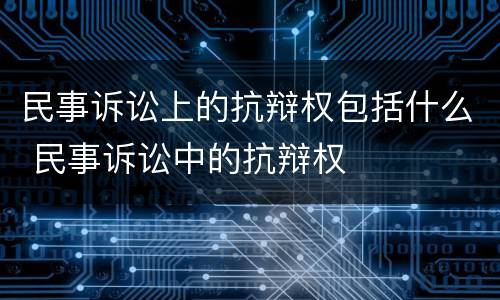 民事诉讼上的抗辩权包括什么 民事诉讼中的抗辩权
