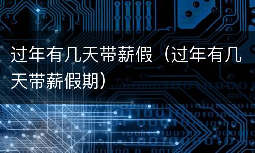 过年有几天带薪假（过年有几天带薪假期）