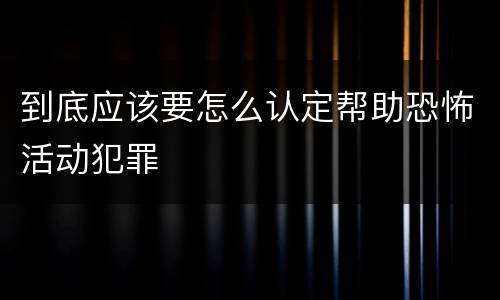 到底应该要怎么认定帮助恐怖活动犯罪