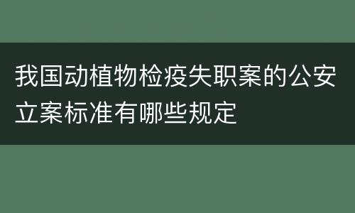 我国动植物检疫失职案的公安立案标准有哪些规定