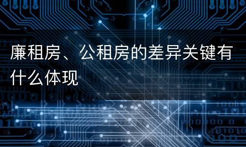 廉租房、公租房的差异关键有什么体现