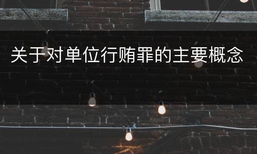 关于对单位行贿罪的主要概念