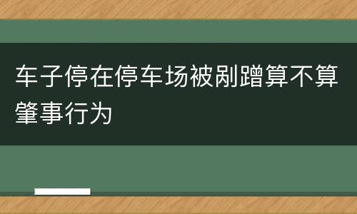 车子停在停车场被剐蹭算不算肇事行为
