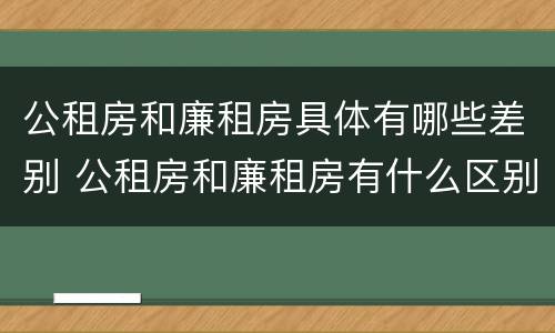 公租房和廉租房具体有哪些差别 公租房和廉租房有什么区别呢