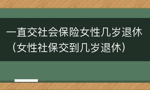 一直交社会保险女性几岁退休（女性社保交到几岁退休）