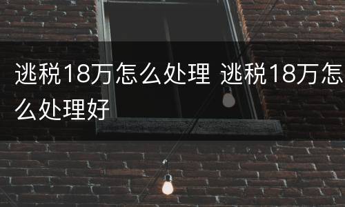 逃税18万怎么处理 逃税18万怎么处理好