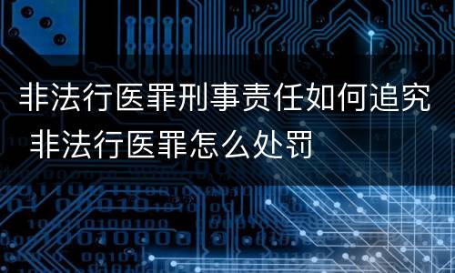 非法行医罪刑事责任如何追究 非法行医罪怎么处罚