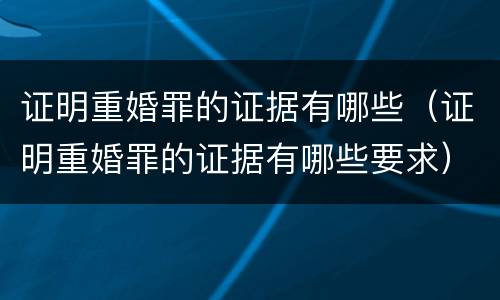 证明重婚罪的证据有哪些（证明重婚罪的证据有哪些要求）