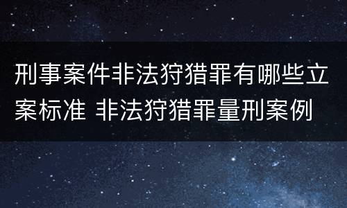 刑事案件非法狩猎罪有哪些立案标准 非法狩猎罪量刑案例