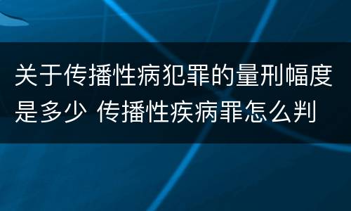 关于传播性病犯罪的量刑幅度是多少 传播性疾病罪怎么判