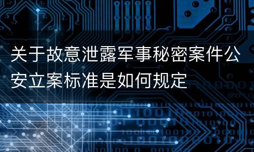 关于故意泄露军事秘密案件公安立案标准是如何规定