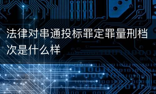 法律对串通投标罪定罪量刑档次是什么样