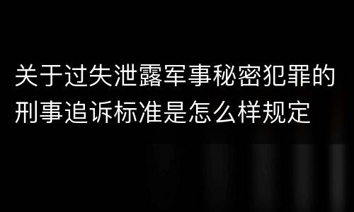 关于过失泄露军事秘密犯罪的刑事追诉标准是怎么样规定