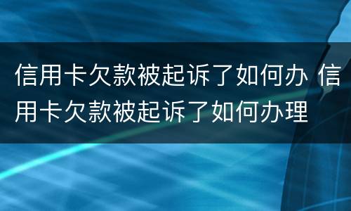 信用卡欠款被起诉了如何办 信用卡欠款被起诉了如何办理
