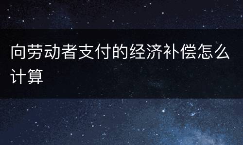 向劳动者支付的经济补偿怎么计算