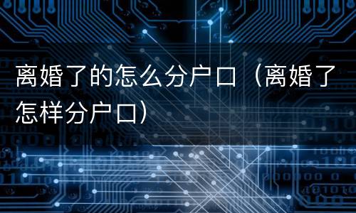 离婚了的怎么分户口（离婚了怎样分户口）