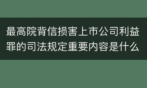 最高院背信损害上市公司利益罪的司法规定重要内容是什么