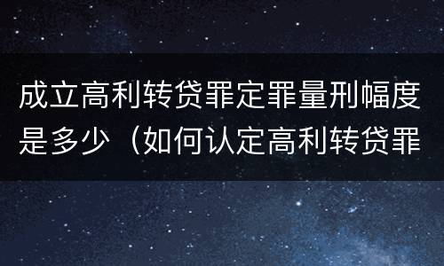 成立高利转贷罪定罪量刑幅度是多少（如何认定高利转贷罪名成立）