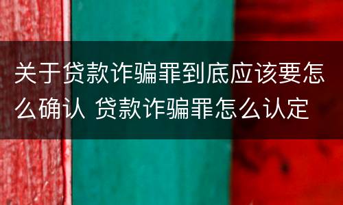关于贷款诈骗罪到底应该要怎么确认 贷款诈骗罪怎么认定