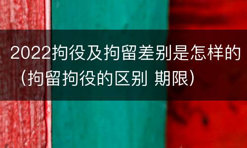 2022拘役及拘留差别是怎样的（拘留拘役的区别 期限）
