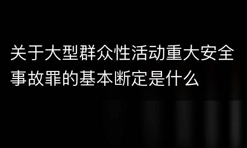 关于大型群众性活动重大安全事故罪的基本断定是什么