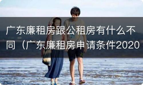 广东廉租房跟公租房有什么不同（广东廉租房申请条件2020）
