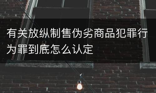 有关放纵制售伪劣商品犯罪行为罪到底怎么认定