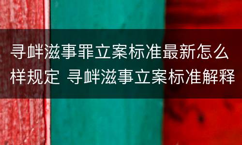 寻衅滋事罪立案标准最新怎么样规定 寻衅滋事立案标准解释