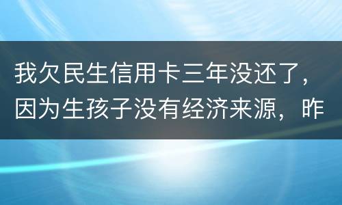 我欠民生信用卡三年没还了，因为生孩子没有经济来源，昨天工作人员发短信说已经立案了