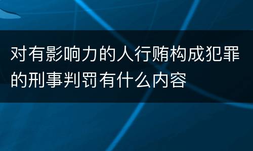 对有影响力的人行贿构成犯罪的刑事判罚有什么内容