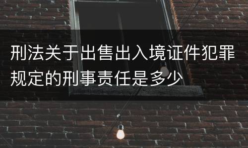 刑法关于出售出入境证件犯罪规定的刑事责任是多少