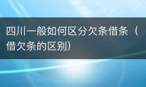 四川一般如何区分欠条借条（借欠条的区别）