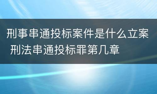 刑事串通投标案件是什么立案 刑法串通投标罪第几章