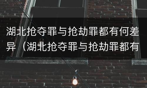 湖北抢夺罪与抢劫罪都有何差异（湖北抢夺罪与抢劫罪都有何差异之处）