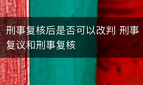 刑事复核后是否可以改判 刑事复议和刑事复核
