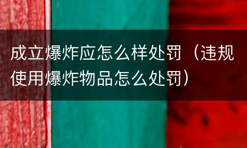 成立爆炸应怎么样处罚（违规使用爆炸物品怎么处罚）