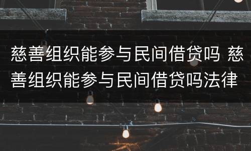 慈善组织能参与民间借贷吗 慈善组织能参与民间借贷吗法律