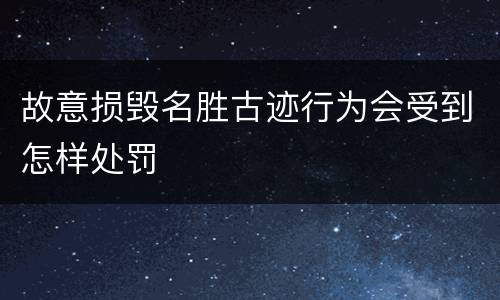 故意损毁名胜古迹行为会受到怎样处罚