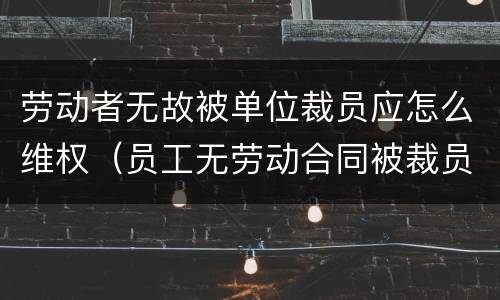 劳动者无故被单位裁员应怎么维权（员工无劳动合同被裁员）