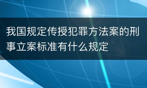 我国规定传授犯罪方法案的刑事立案标准有什么规定