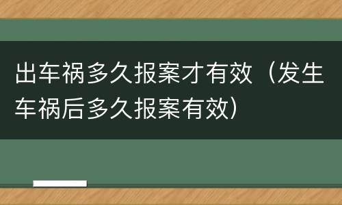 出车祸多久报案才有效（发生车祸后多久报案有效）