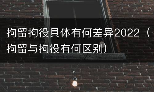 拘留拘役具体有何差异2022（拘留与拘役有何区别）