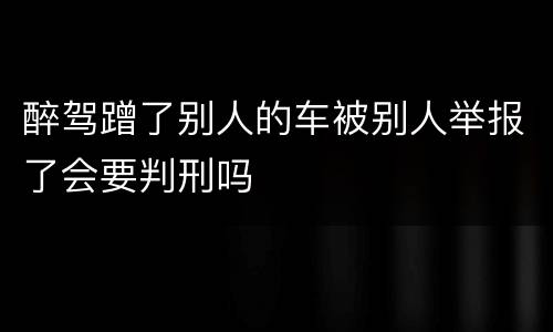 醉驾蹭了别人的车被别人举报了会要判刑吗