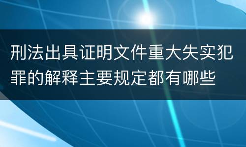 刑法出具证明文件重大失实犯罪的解释主要规定都有哪些