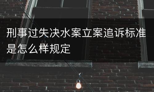 刑事过失决水案立案追诉标准是怎么样规定